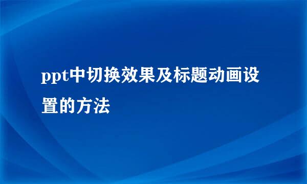 ppt中切换效果及标题动画设置的方法