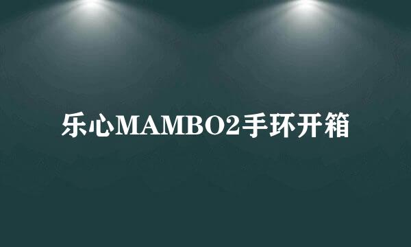 乐心MAMBO2手环开箱