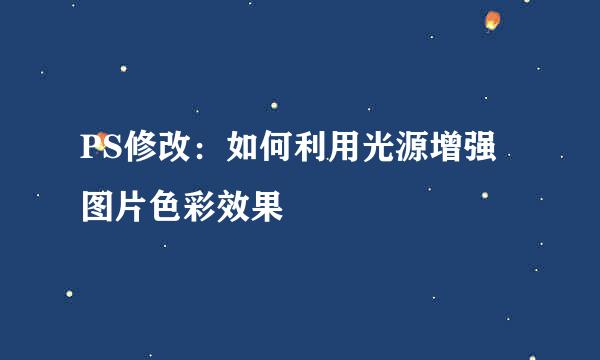 PS修改：如何利用光源增强图片色彩效果
