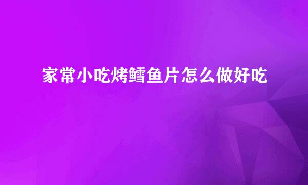 家常小吃烤鳕鱼片怎么做好吃
