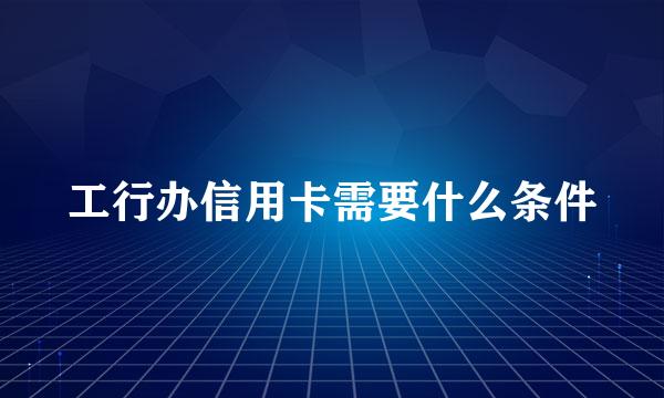 工行办信用卡需要什么条件