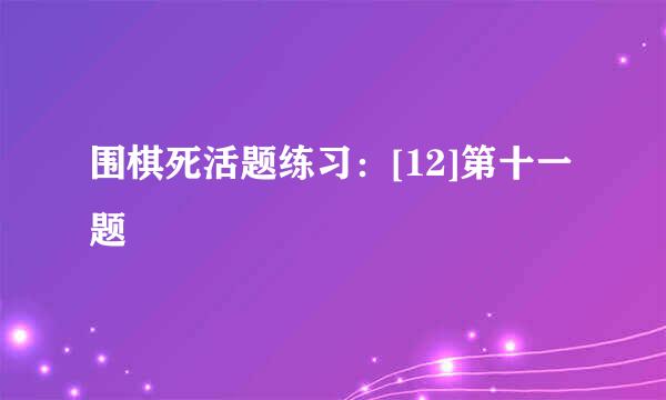 围棋死活题练习：[12]第十一题