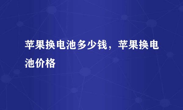 苹果换电池多少钱，苹果换电池价格