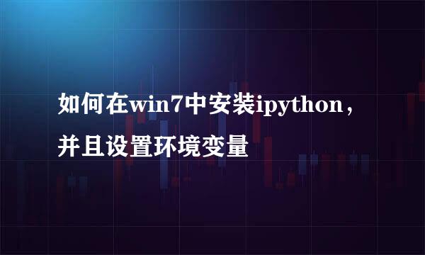 如何在win7中安装ipython，并且设置环境变量