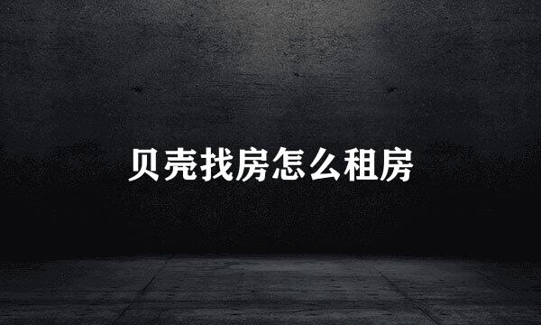 贝壳找房怎么租房