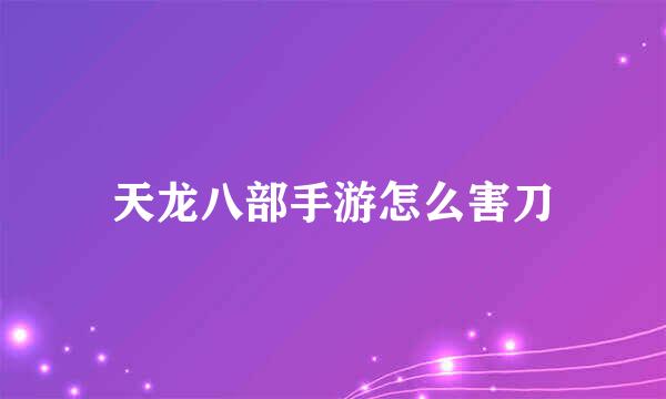 天龙八部手游怎么害刀