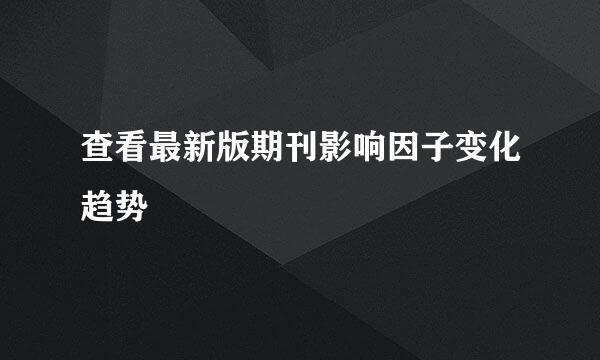 查看最新版期刊影响因子变化趋势