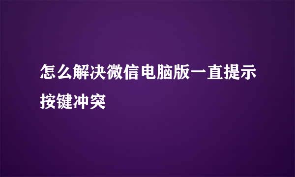 怎么解决微信电脑版一直提示按键冲突