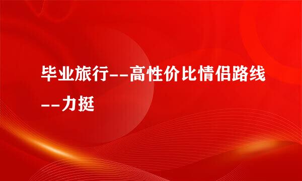 毕业旅行--高性价比情侣路线--力挺
