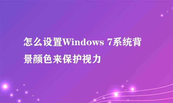 怎么设置Windows 7系统背景颜色来保护视力
