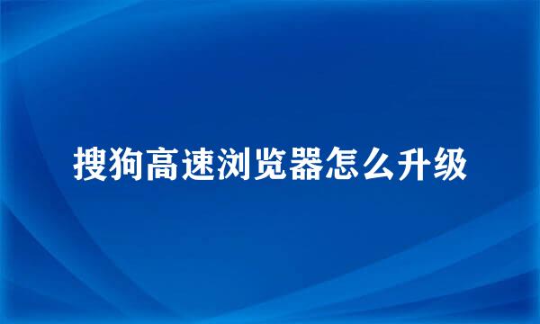搜狗高速浏览器怎么升级