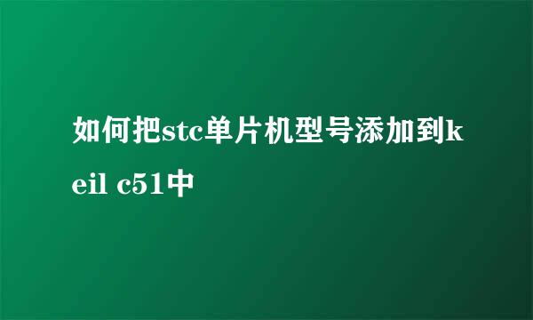 如何把stc单片机型号添加到keil c51中