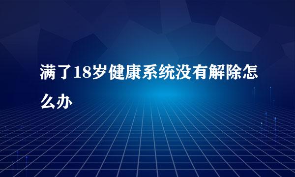 满了18岁健康系统没有解除怎么办