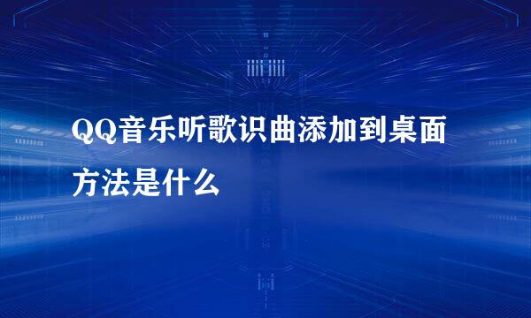 QQ音乐听歌识曲添加到桌面方法是什么
