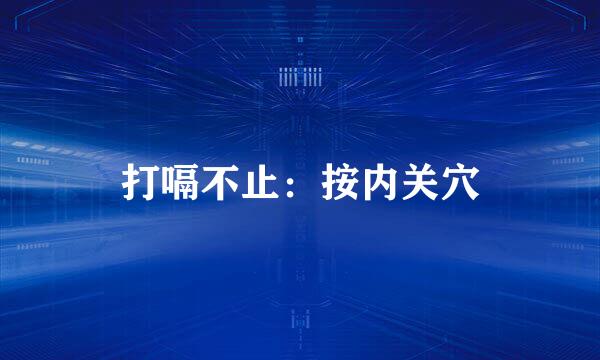 打嗝不止：按内关穴