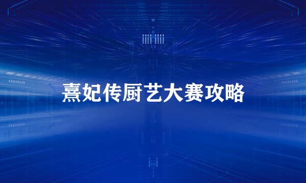 熹妃传厨艺大赛攻略