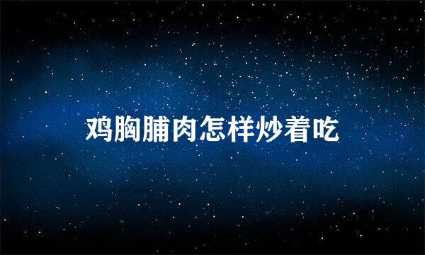 鸡胸脯肉怎样炒着吃