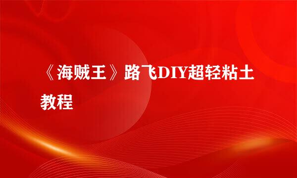 《海贼王》路飞DIY超轻粘土教程
