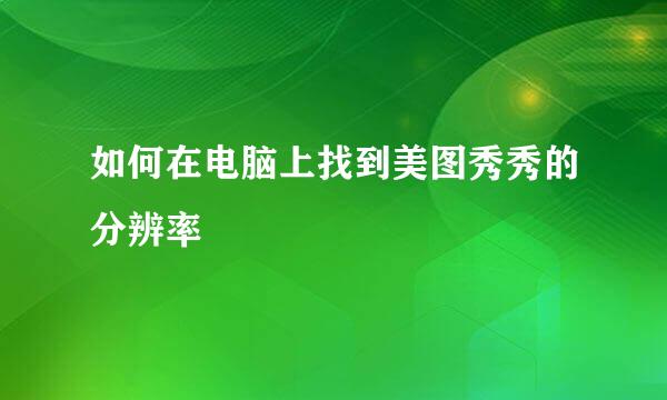 如何在电脑上找到美图秀秀的分辨率