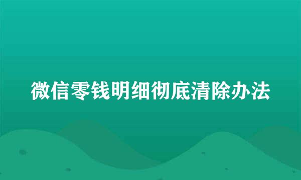 微信零钱明细彻底清除办法