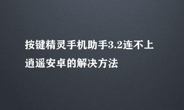 按键精灵手机助手3.2连不上逍遥安卓的解决方法