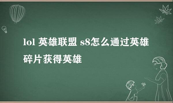 lol 英雄联盟 s8怎么通过英雄碎片获得英雄
