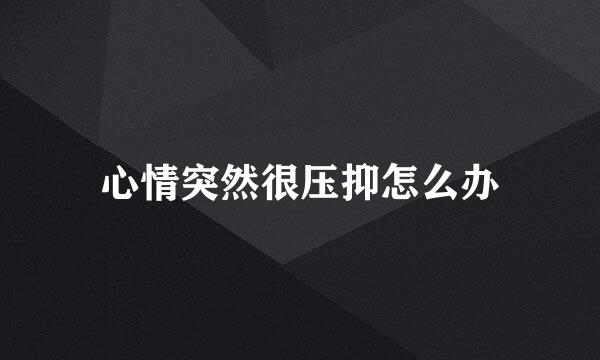 心情突然很压抑怎么办