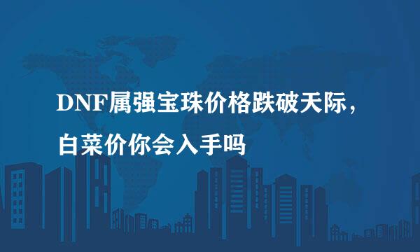 DNF属强宝珠价格跌破天际，白菜价你会入手吗