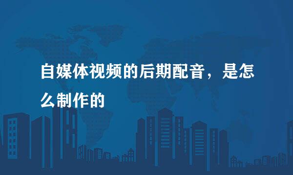 自媒体视频的后期配音，是怎么制作的