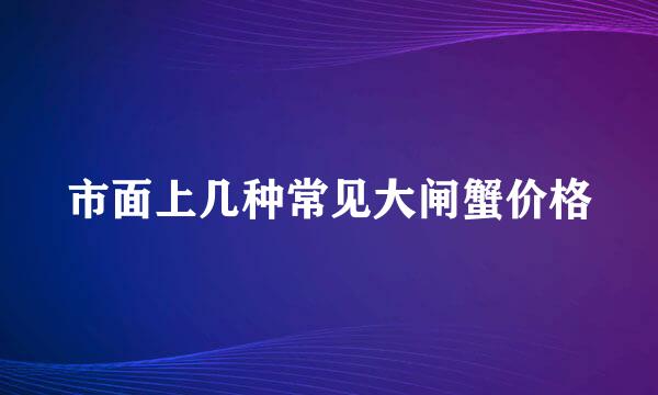 市面上几种常见大闸蟹价格