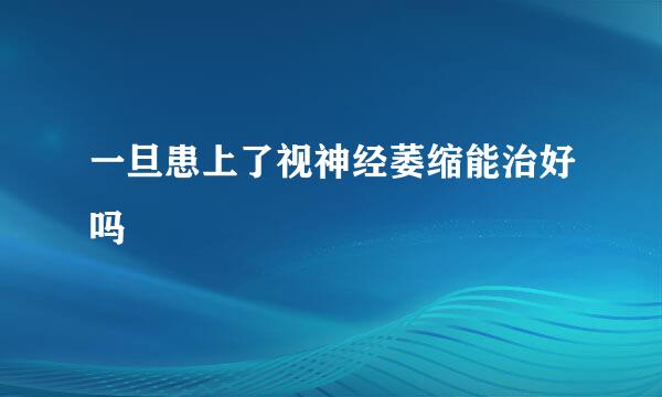 一旦患上了视神经萎缩能治好吗