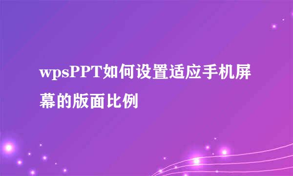 wpsPPT如何设置适应手机屏幕的版面比例