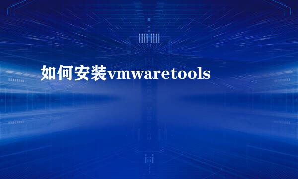 如何安装vmwaretools