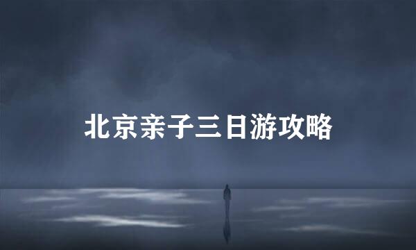 北京亲子三日游攻略