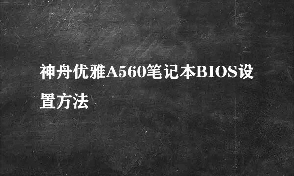 神舟优雅A560笔记本BIOS设置方法