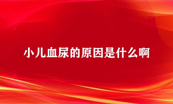 小儿血尿的原因是什么啊