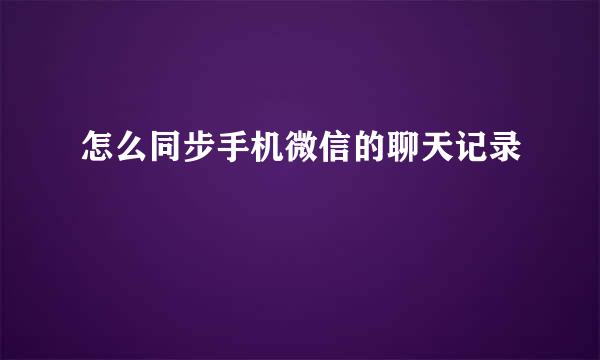 怎么同步手机微信的聊天记录