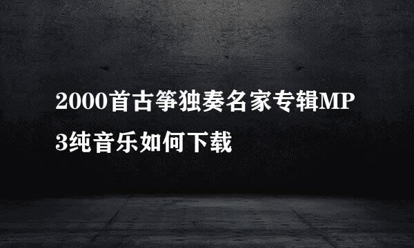 2000首古筝独奏名家专辑MP3纯音乐如何下载