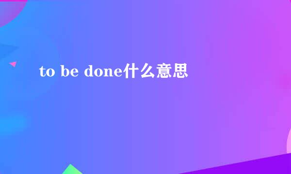 to be done什么意思