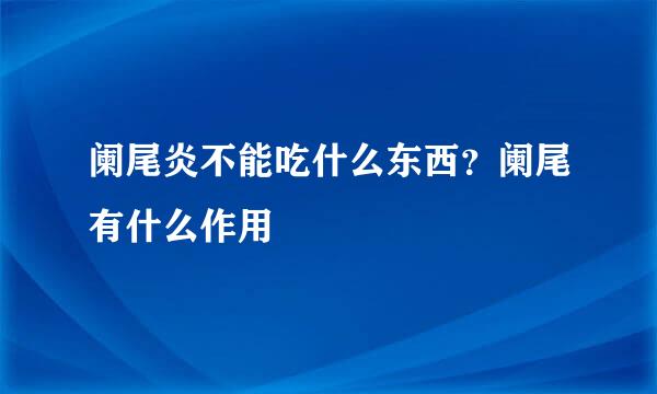 阑尾炎不能吃什么东西？阑尾有什么作用