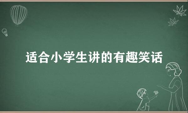适合小学生讲的有趣笑话