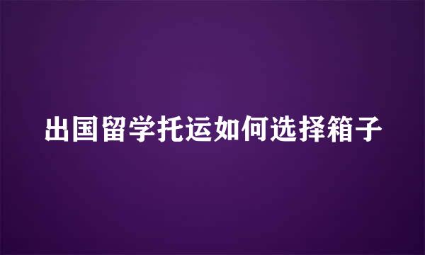 出国留学托运如何选择箱子