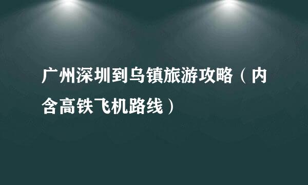 广州深圳到乌镇旅游攻略（内含高铁飞机路线）