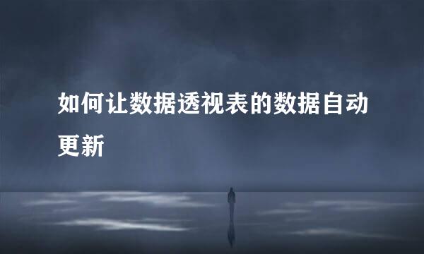 如何让数据透视表的数据自动更新