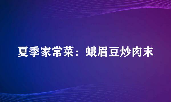 夏季家常菜：蛾眉豆炒肉末