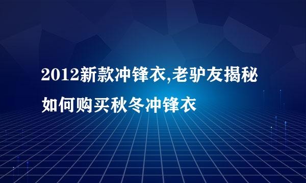 2012新款冲锋衣,老驴友揭秘如何购买秋冬冲锋衣