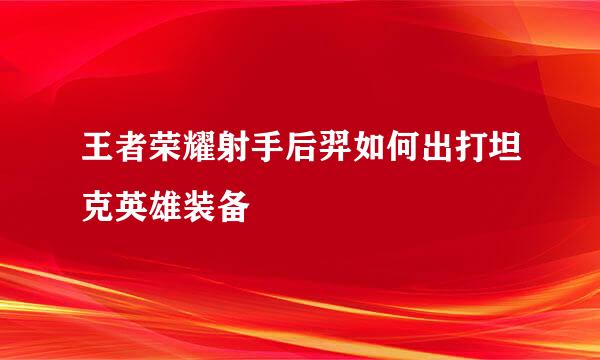 王者荣耀射手后羿如何出打坦克英雄装备