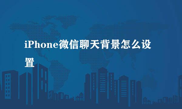 iPhone微信聊天背景怎么设置