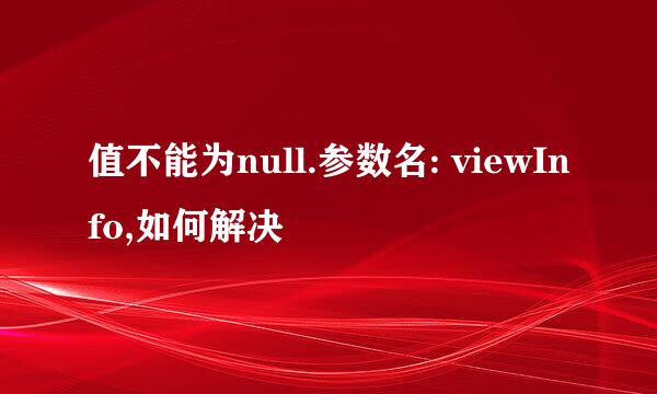 值不能为null.参数名: viewInfo,如何解决