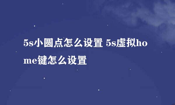 5s小圆点怎么设置 5s虚拟home键怎么设置